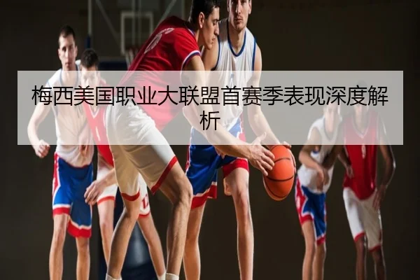 梅西美国职业大联盟首赛季表现深度解析